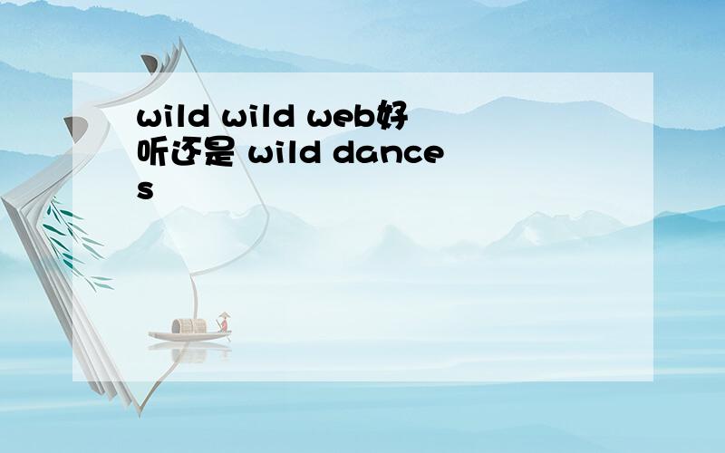 wild wild web好听还是 wild dances