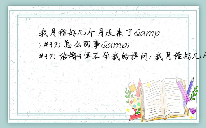 我月经好几个月没来了&#39;怎么回事&#39;结婚3年不孕我的提问：我月经好几个月没来了'怎么回事'结婚3年不孕所患疾病：是不是多囊呀所就诊医院科室：慈溪中医院 中医妇科检查