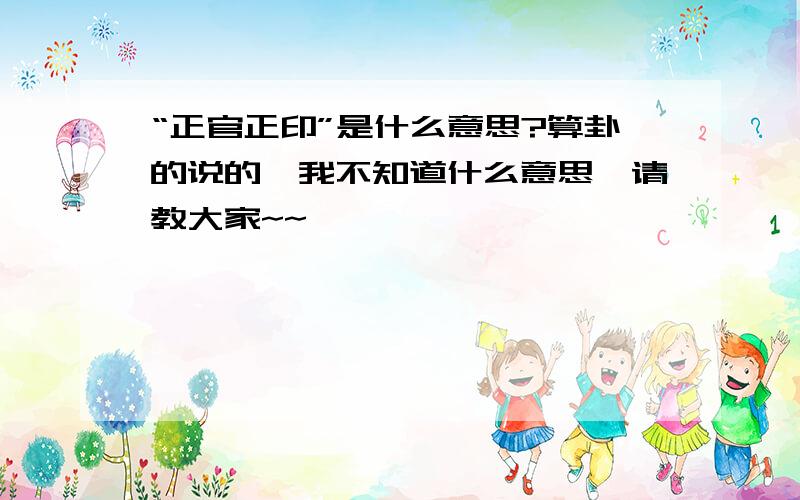 “正官正印”是什么意思?算卦的说的,我不知道什么意思,请教大家~~