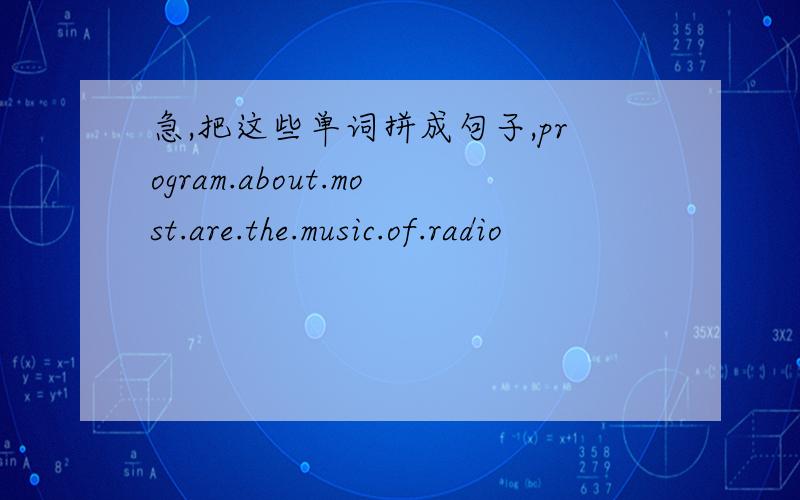 急,把这些单词拼成句子,program.about.most.are.the.music.of.radio