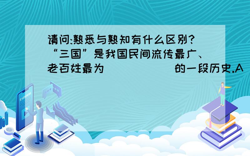 请问:熟悉与熟知有什么区别?“三国”是我国民间流传最广、老百姓最为______的一段历史.A． 喜爱B． 难忘C． 熟悉D． 熟知为什么C不可以呢?“熟悉”可以做形容词,而“熟知”应该是个动词