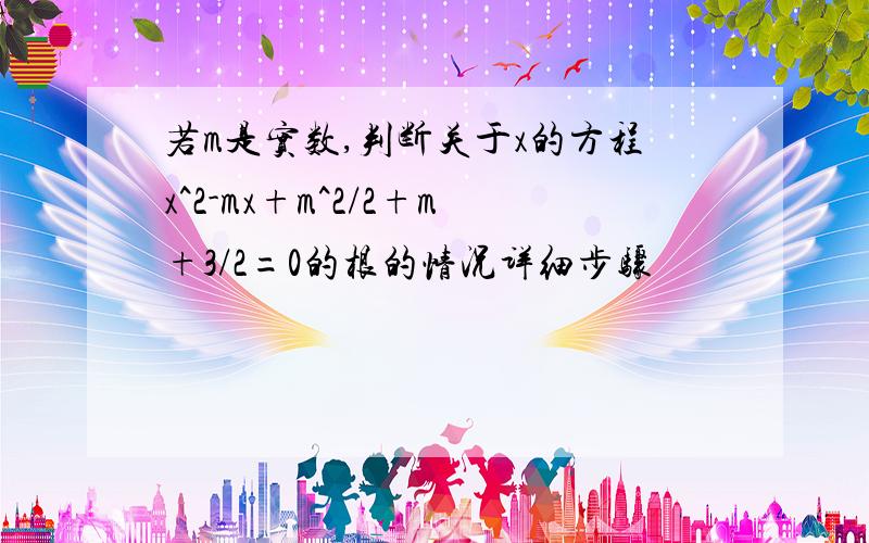 若m是实数,判断关于x的方程x^2-mx+m^2/2+m+3/2=0的根的情况详细步骤