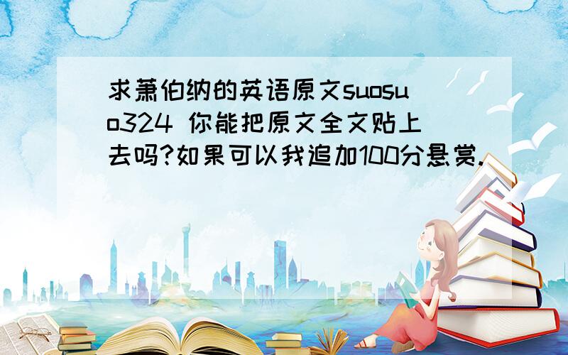 求萧伯纳的英语原文suosuo324 你能把原文全文贴上去吗?如果可以我追加100分悬赏.