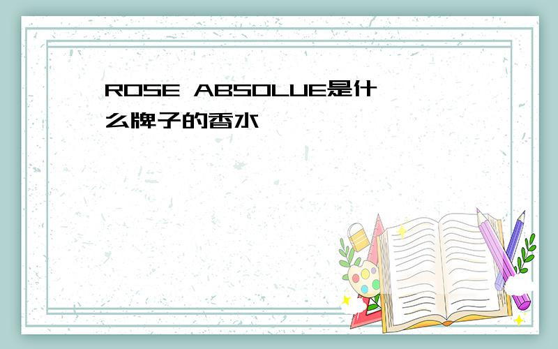 ROSE ABSOLUE是什么牌子的香水