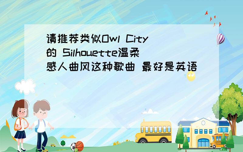 请推荐类似Owl City 的 Silhouette温柔感人曲风这种歌曲 最好是英语