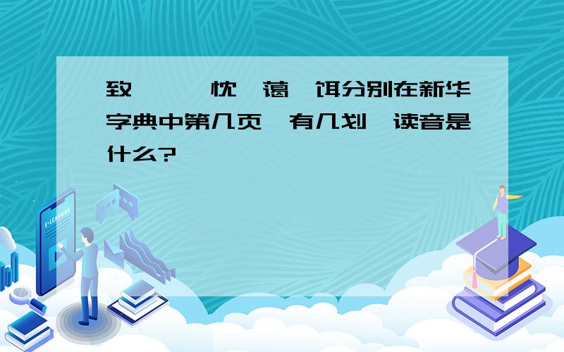 致、涓、忱、蔼、饵分别在新华字典中第几页,有几划,读音是什么?