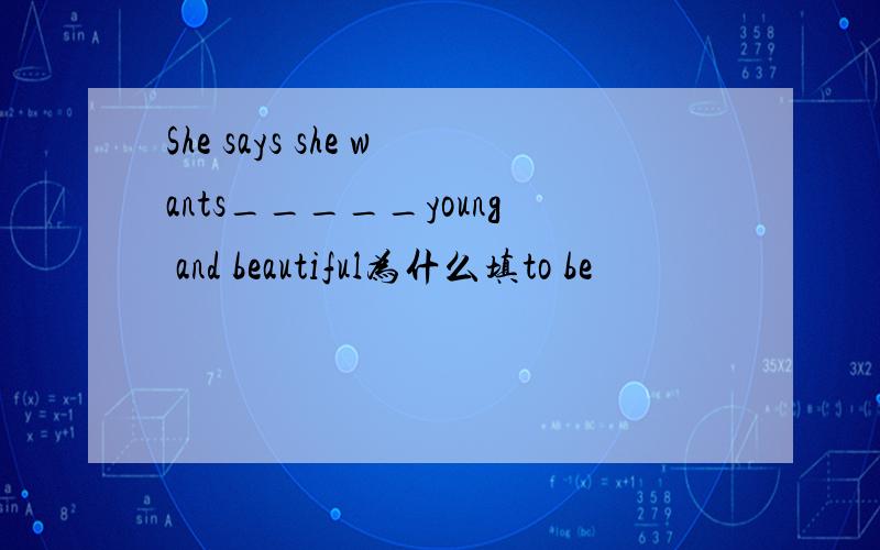 She says she wants_____young and beautiful为什么填to be