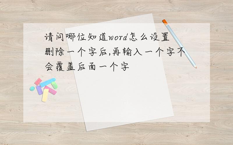 请问哪位知道word怎么设置删除一个字后,再输入一个字不会覆盖后面一个字