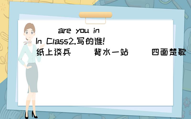 ( )are you in In Class2.写的谁!纸上谈兵（ ）背水一站（ )四面楚歌（ ）