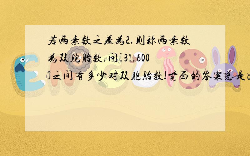 若两素数之差为2,则称两素数为双胞胎数,问[31,600]之间有多少对双胞胎数!前面的答案总是出错,