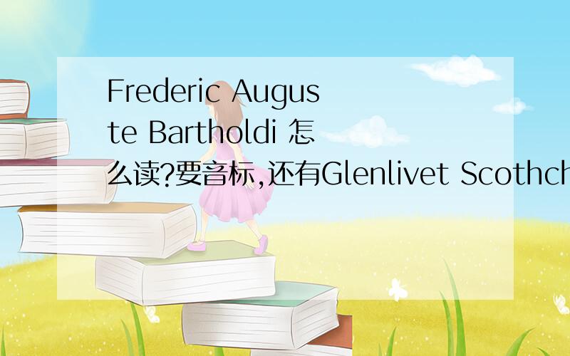 Frederic Auguste Bartholdi 怎么读?要音标,还有Glenlivet Scothch Wishkey,Gor