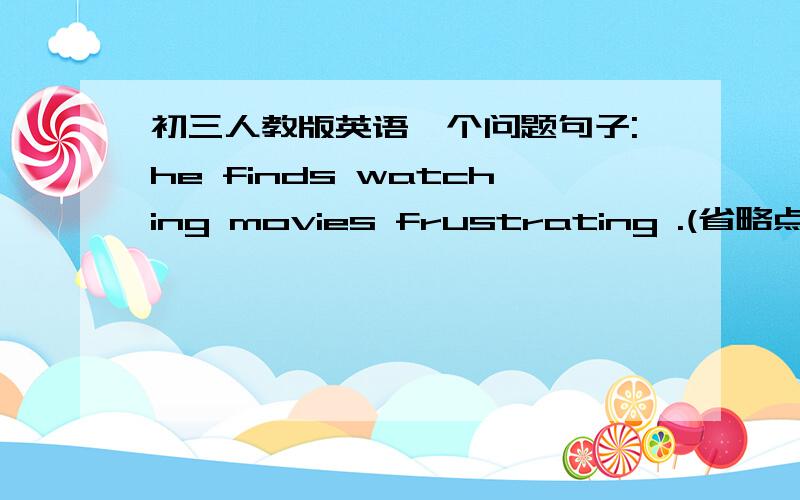 初三人教版英语一个问题句子:he finds watching movies frustrating .(省略点没用的 )这是不是find +n(宾语)+adj(宾语补足)谁能解释一下.我不太理解.那什么时候要用这个句型呢.讲好点.为什么要用宾语补