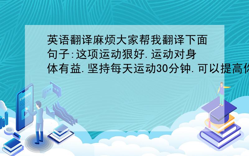 英语翻译麻烦大家帮我翻译下面句子:这项运动狠好.运动对身体有益.坚持每天运动30分钟.可以提高你的身体素质.