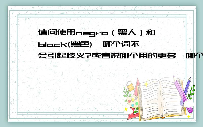 请问使用negro（黑人）和black(黑色),哪个词不会引起歧义?或者说哪个用的更多,哪个是不含贬义的而被大多数人接受的?