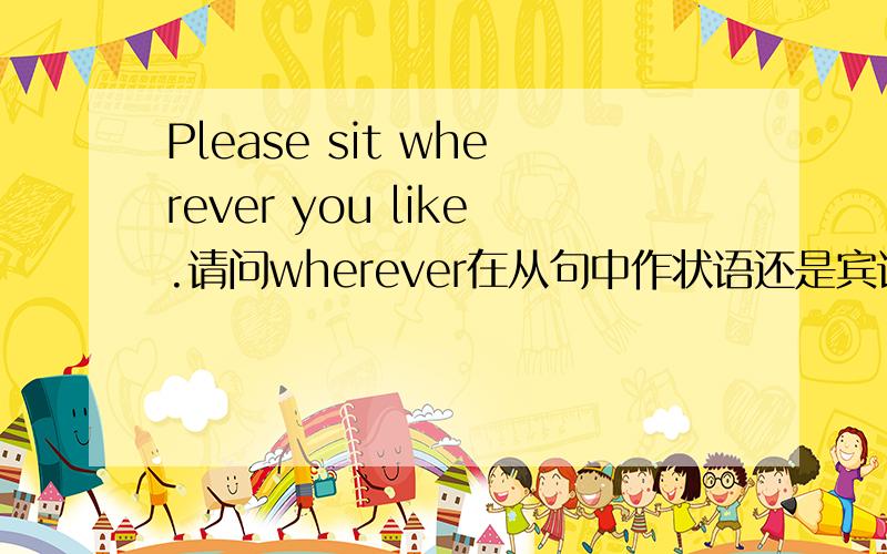 Please sit wherever you like.请问wherever在从句中作状语还是宾语?