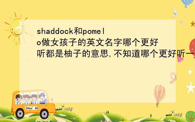 shaddock和pomelo做女孩子的英文名字哪个更好听都是柚子的意思,不知道哪个更好听一些