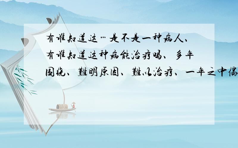 有谁知道这…是不是一种病人、有谁知道这种病能治疗吗、多年围绕、难明原因、难以治疗、一年之中偶然会有好几次、不论在哪里地方、当晚上睡觉、入梦时、如果梦见那些鬼的恐怖情景