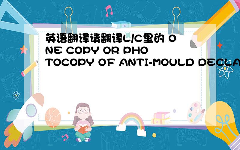 英语翻译请翻译L/C里的 ONE COPY OR PHOTOCOPY OF ANTI-MOULD DECLARATION ISSUED BY BENEFICIARY STATING THAT “ WE ARE NOT ADDING ANY ANTI-MOULD BAGS ( DIMETHYL FUMARATE,SILICA GEL OR OTHER SIMILAR SUBSTANCES ) TO THE GOODS WE ARE PRODUCING AND