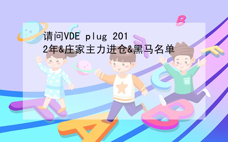 请问VDE plug 2012年&庄家主力进仓&黑马名单