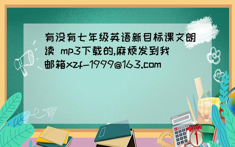 有没有七年级英语新目标课文朗读 mp3下载的,麻烦发到我邮箱xzf-1999@163.com