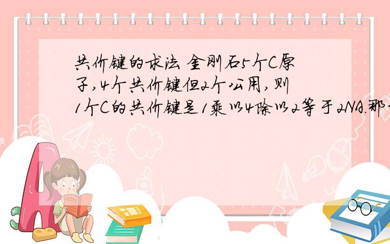 共价键的求法 金刚石5个C原子,4个共价键但2个公用,则1个C的共价键是1乘以4除以2等于2NA.那白磷的共价键为什麽不可以用1乘以6除以2等于3NA.而是1.5乘以4等于6.