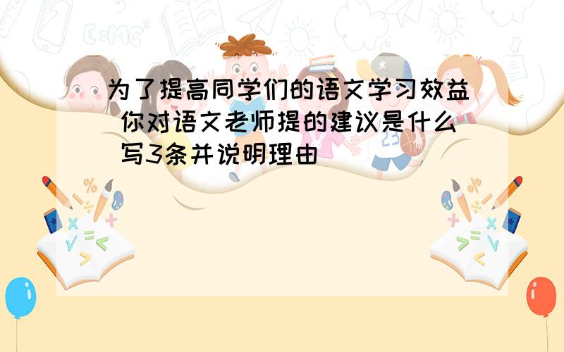 为了提高同学们的语文学习效益 你对语文老师提的建议是什么 写3条并说明理由