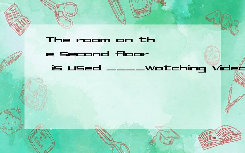 The room on the second floor is used ____watching videos.介词填空是不是to,for都行，分别什么时候用？