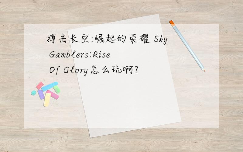 搏击长空:崛起的荣耀 Sky Gamblers:Rise Of Glory怎么玩啊?