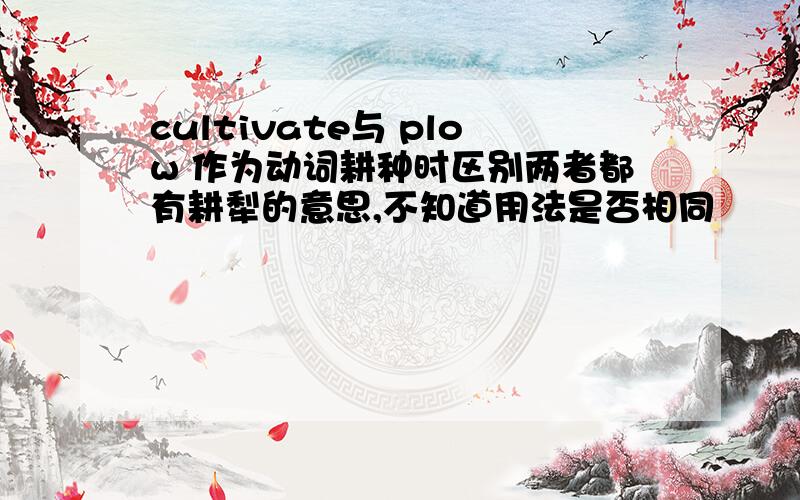 cultivate与 plow 作为动词耕种时区别两者都有耕犁的意思,不知道用法是否相同