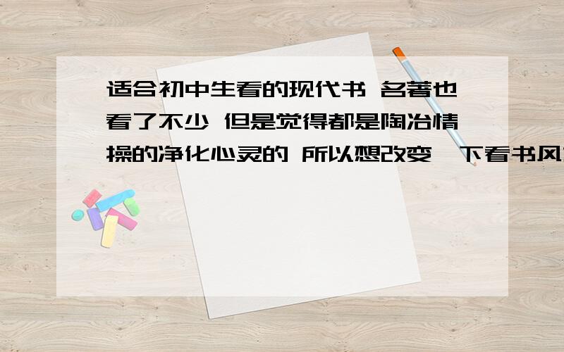 适合初中生看的现代书 名著也看了不少 但是觉得都是陶冶情操的净化心灵的 所以想改变一下看书风格我想看一些现代读物 能让我感兴趣 不要名著 拓宽知识面 不要只停留在名著所带给我精