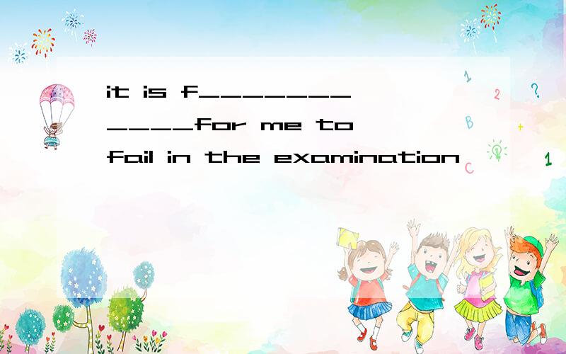it is f___________for me to fail in the examination