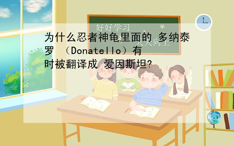 为什么忍者神龟里面的 多纳泰罗 （Donatello）有时被翻译成 爱因斯坦?