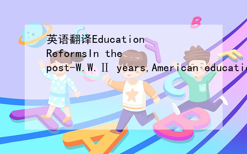 英语翻译Education ReformsIn the post-W.W.Ⅱ years,American education has undergone great reforms.In the 1980s,the problems in education again drew the attention of many people.In 1983,a report entitled“A Nation At Risk”was issued which cited