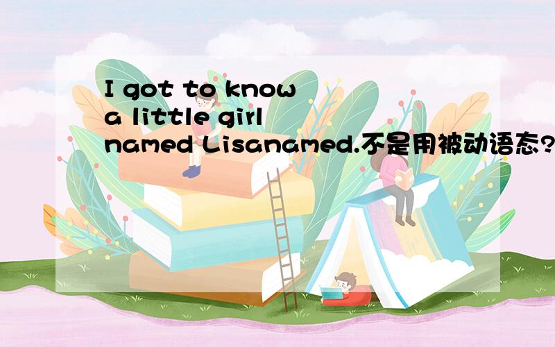 I got to know a little girl named Lisanamed.不是用被动语态?