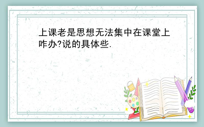 上课老是思想无法集中在课堂上咋办?说的具体些.