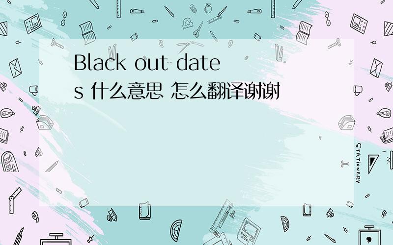 Black out dates 什么意思 怎么翻译谢谢