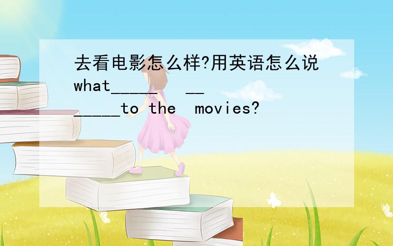 去看电影怎么样?用英语怎么说what_____   _______to the  movies?