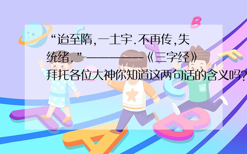 “迨至隋,一土宇.不再传,失统绪.”—————《三字经》拜托各位大神你知道这两句话的含义吗?