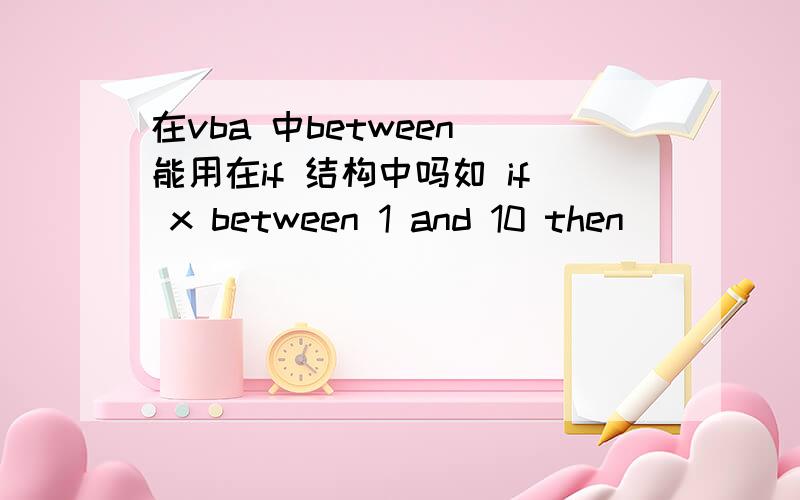 在vba 中between 能用在if 结构中吗如 if x between 1 and 10 then