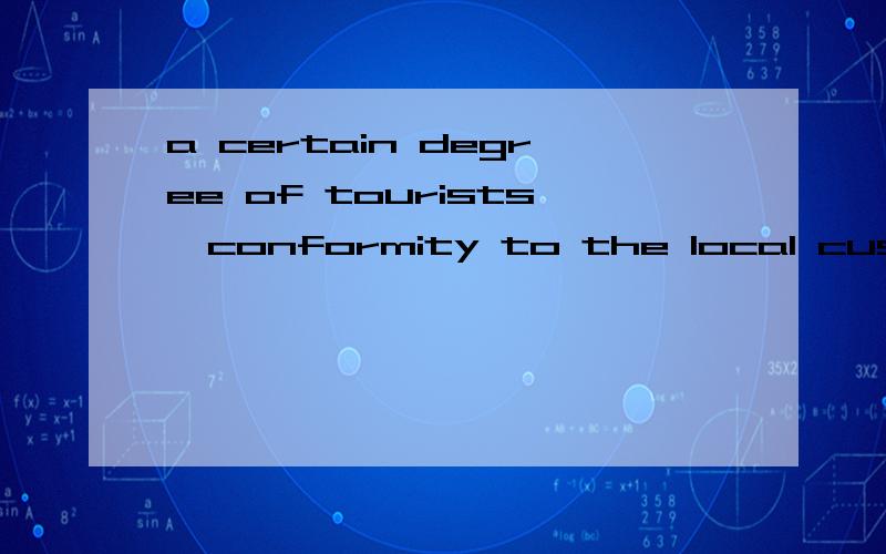 a certain degree of tourists'conformity to the local customs and behavior is still necessary.