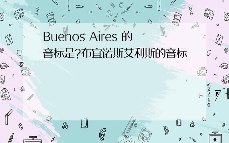 Buenos Aires 的音标是?布宜诺斯艾利斯的音标