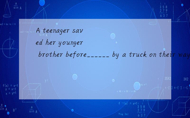 A teenager saved her younger brother before______ by a truck on their way from school.A.being killedB.killedC.killing D.was killed正确答案是：