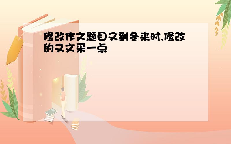 修改作文题目又到冬来时,修改的又文采一点