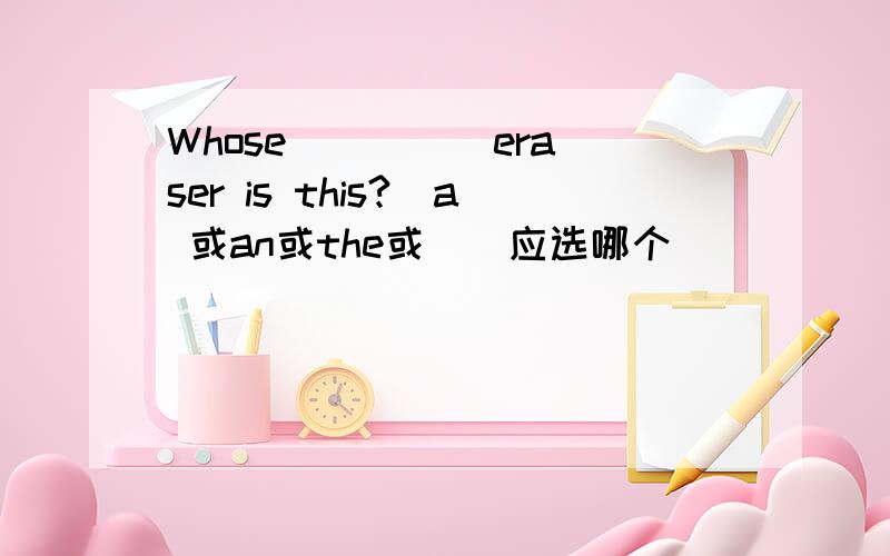 Whose ____ eraser is this?(a 或an或the或／）应选哪个