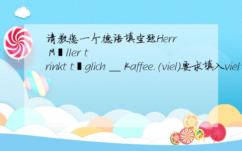 请教您一个德语填空题Herr MÜller trinkt täglich __ Kaffee.(viel)要求填入viel的恰当形式,答案是viel.我怎么觉得应该是viele,viel不是强变化吗?修饰Kaffee这里应该是复数的第四格吧,怎么不是viele