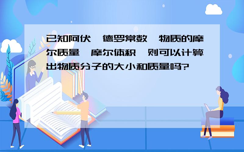 已知阿伏伽德罗常数,物质的摩尔质量,摩尔体积,则可以计算出物质分子的大小和质量吗?