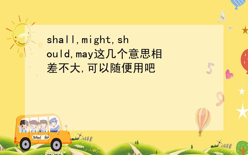 shall,might,should,may这几个意思相差不大,可以随便用吧