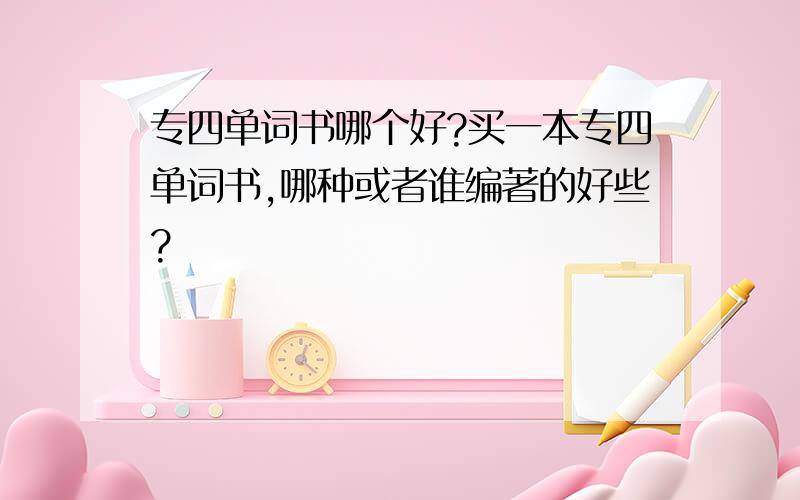 专四单词书哪个好?买一本专四单词书,哪种或者谁编著的好些?