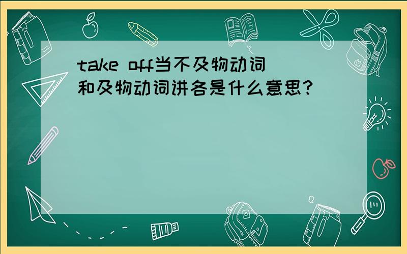 take off当不及物动词和及物动词讲各是什么意思?