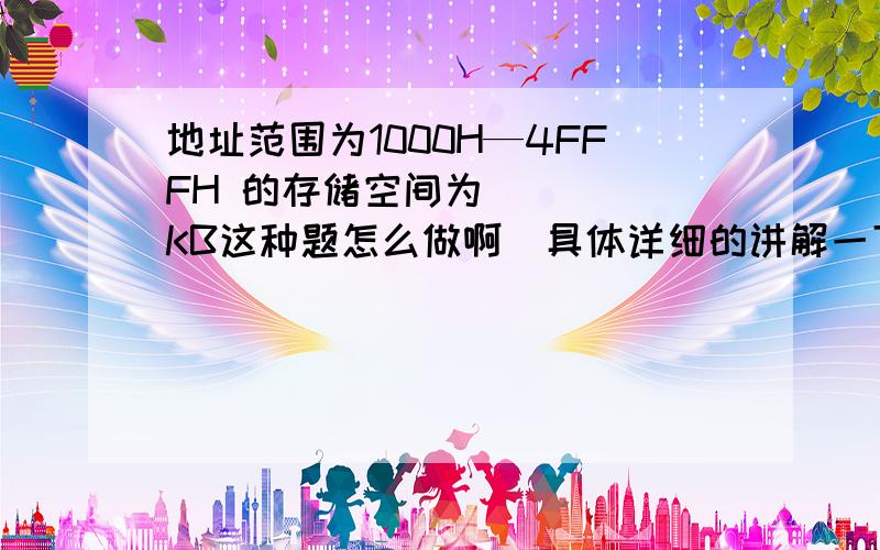 地址范围为1000H—4FFFH 的存储空间为（   ）KB这种题怎么做啊  具体详细的讲解一下吧  谢谢大家了